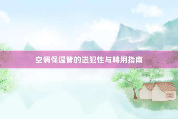 空调保温管的进犯性与聘用指南