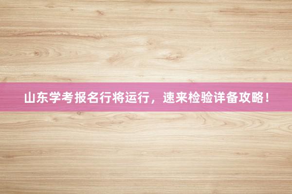 山东学考报名行将运行，速来检验详备攻略！